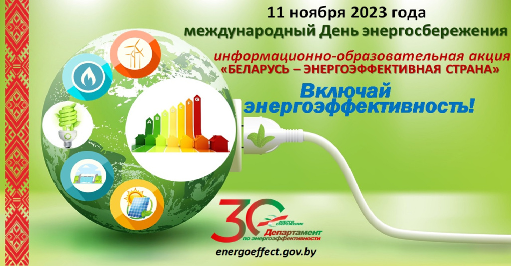 С 8 по 11 ноября 2023 года Департамент по энергоэффективности проводит республиканскую информационно-образовательную акцию «Беларусь – энергоэффективная страна» под девизом «Включай энергоэффективность!», приуроченную к международному Дню энергосбережения